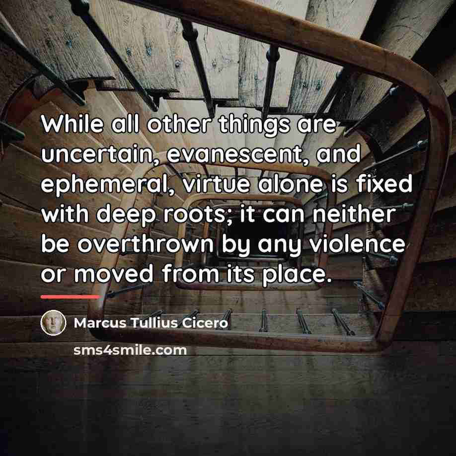“While all other things are uncertain, evanescent, and ephemeral, virtue…” quote by Marcus Tullius Cicero