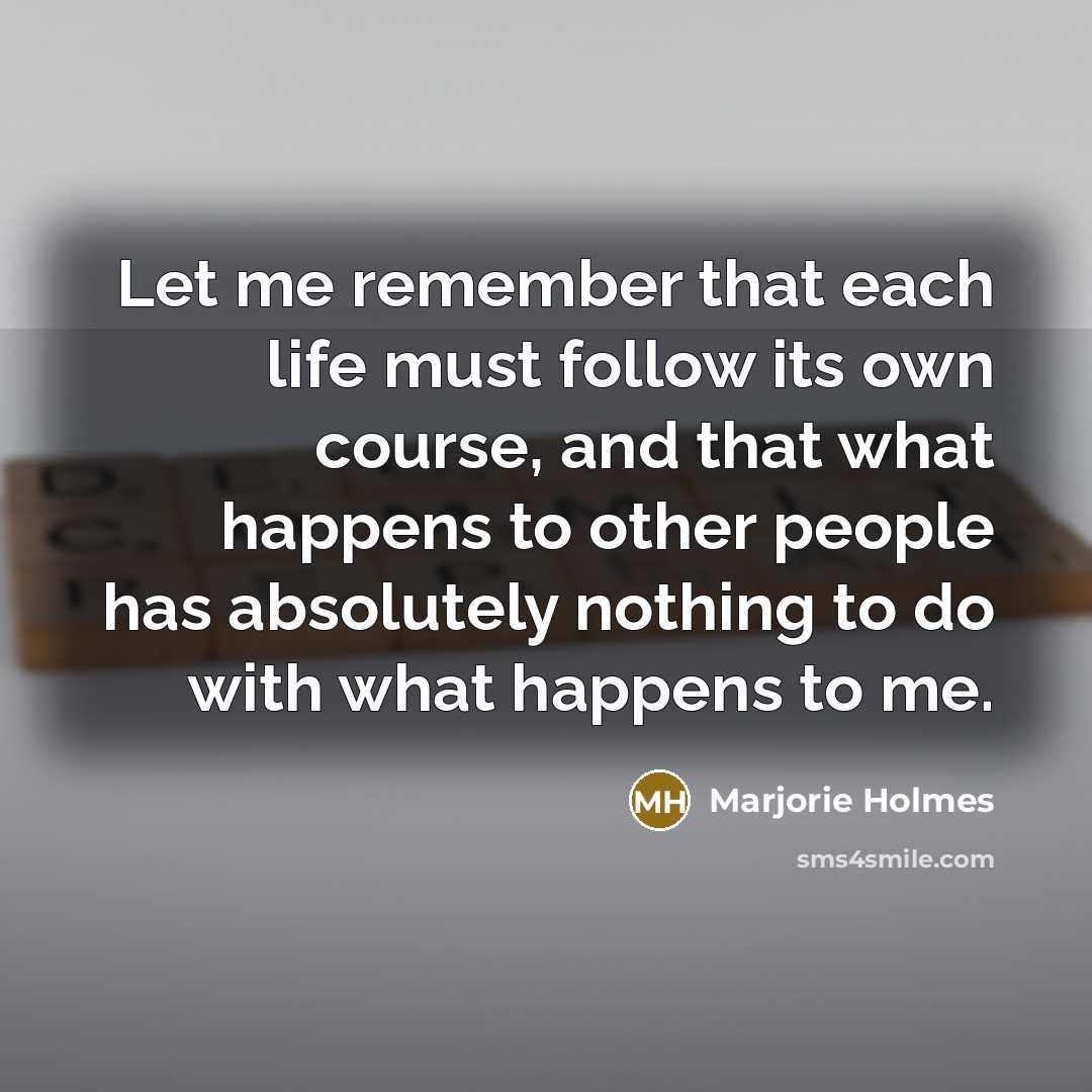 “Let me remember that each life must follow its own…” quote by Marjorie Holmes
