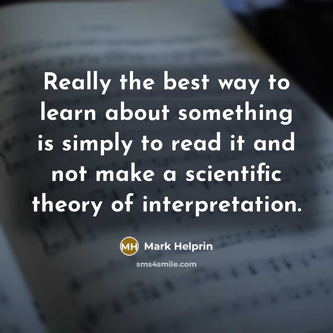 “Really the best way to learn about something is simply…” quote by Mark Helprin