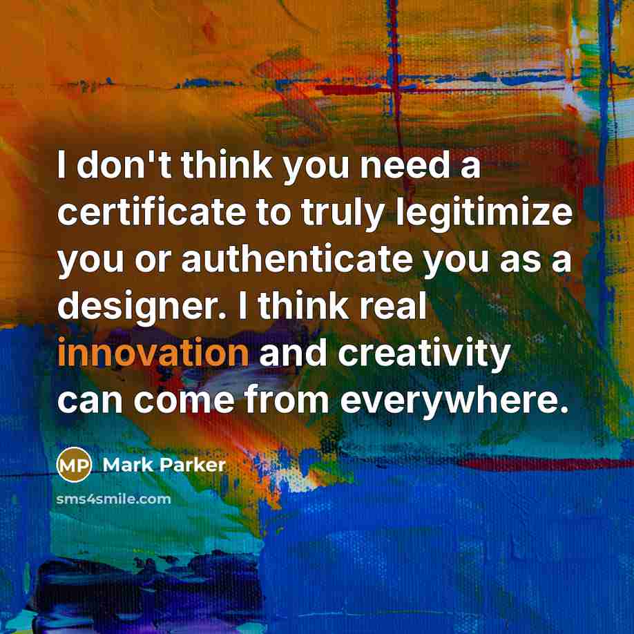 “I don't think you need a certificate to truly legitimize…” quote by Mark Parker