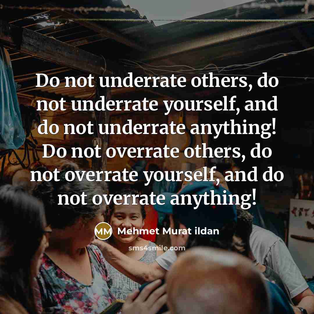 “Do not underrate others, do not underrate yourself, and do…” quote by Mehmet Murat Ildan
