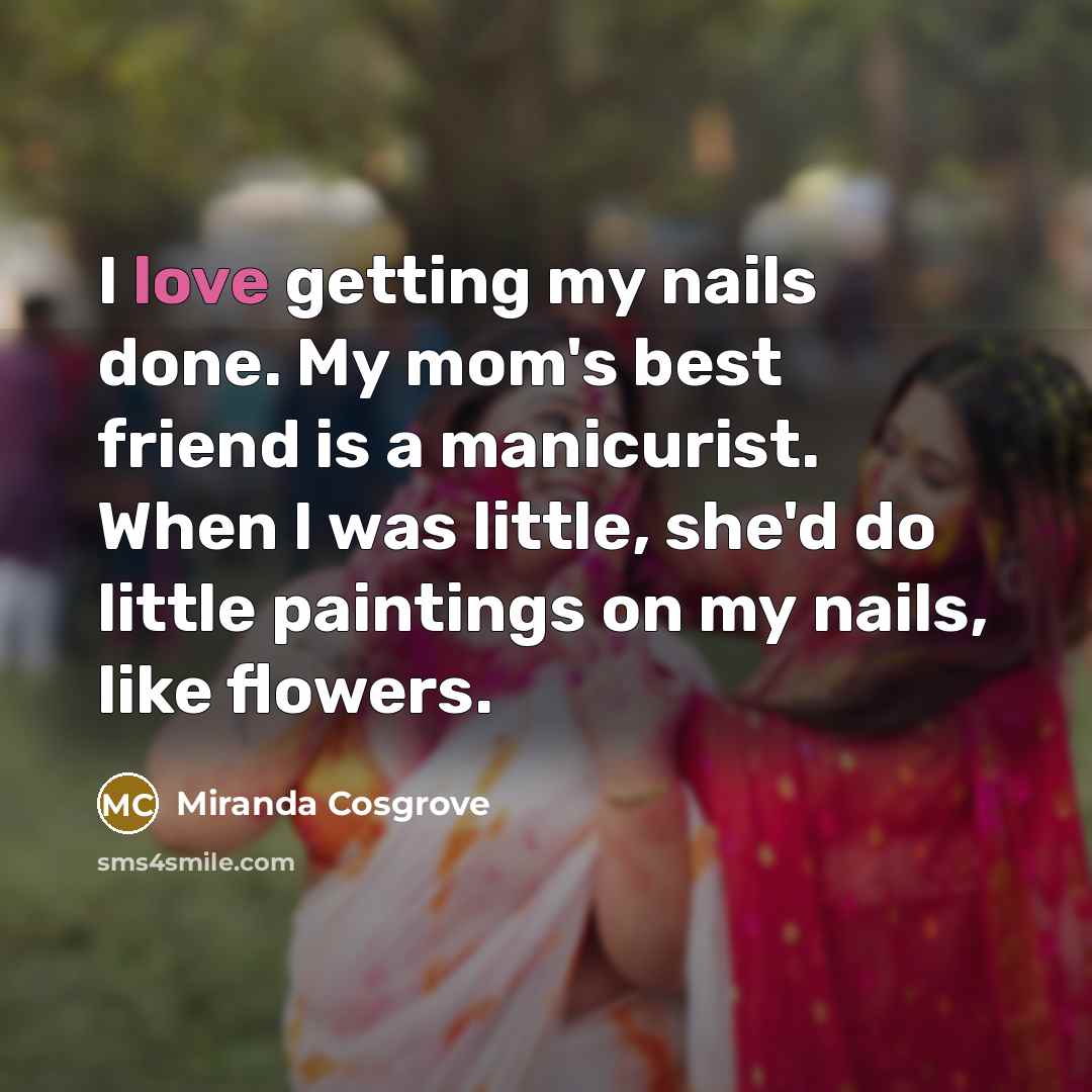 “I love getting my nails done. My mom's best friend…” quote by Miranda Cosgrove