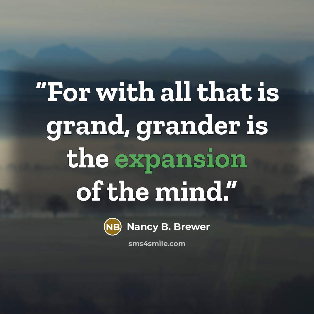 “For with all that is grand, grander is the expansion of the mind.” quote by Nancy B. Brewer