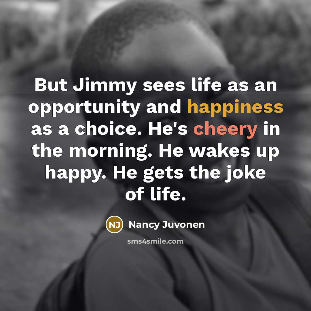 “But Jimmy sees life as an opportunity and happiness as…” quote by Nancy Juvonen