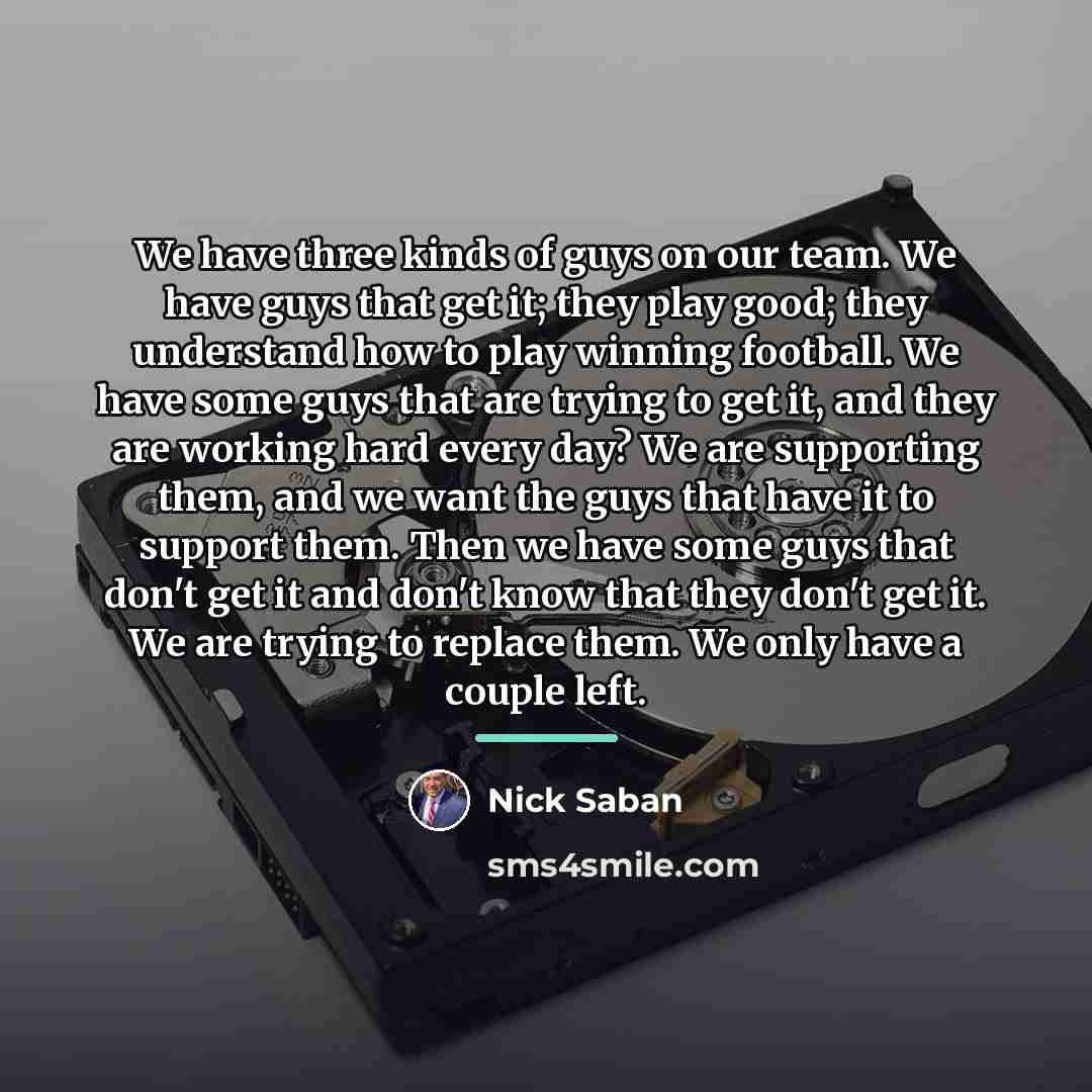 “We have three kinds of guys on our team. We…” quote by Nick Saban