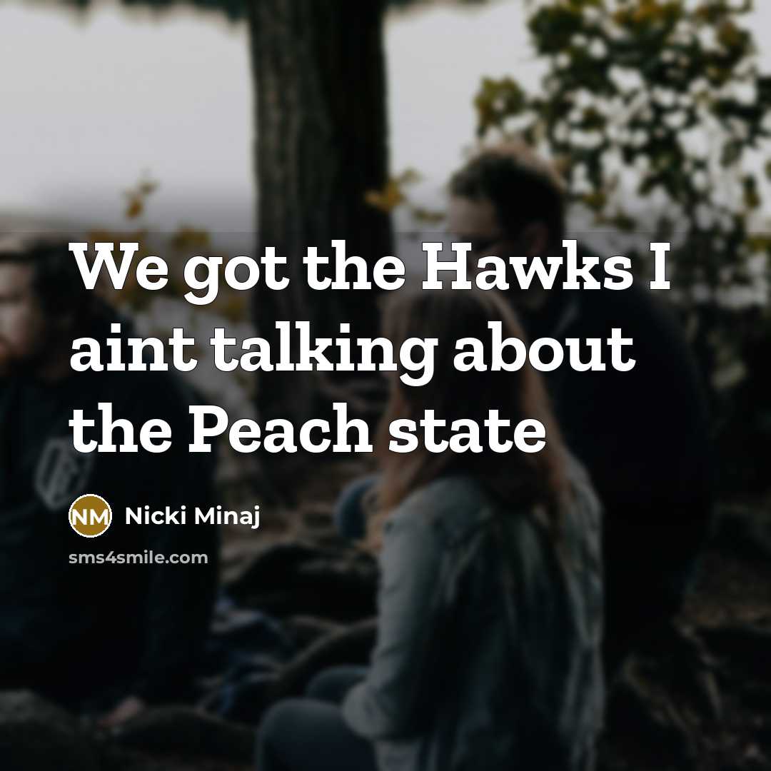 “We got the Hawks I aint talking about the Peach…” quote by Nicki Minaj