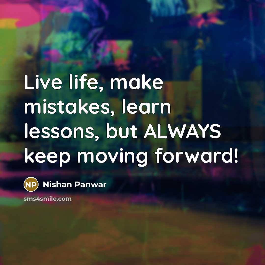 “Live life, make mistakes, learn lessons, but ALWAYS keep moving…” quote by Nishan Panwar