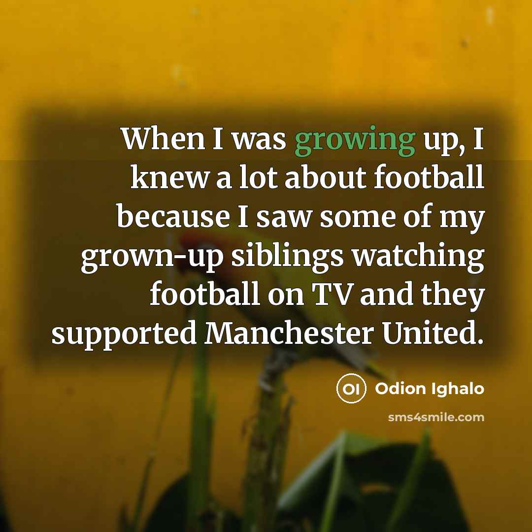 “When I was growing up, I knew a lot about…” quote by Odion Ighalo