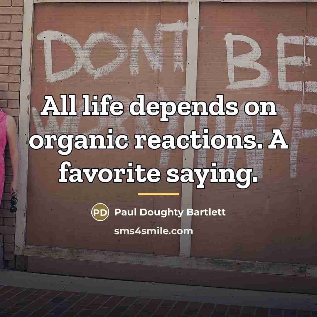 “All life depends on organic reactions. A favorite saying.…” quote by Paul Doughty Bartlett