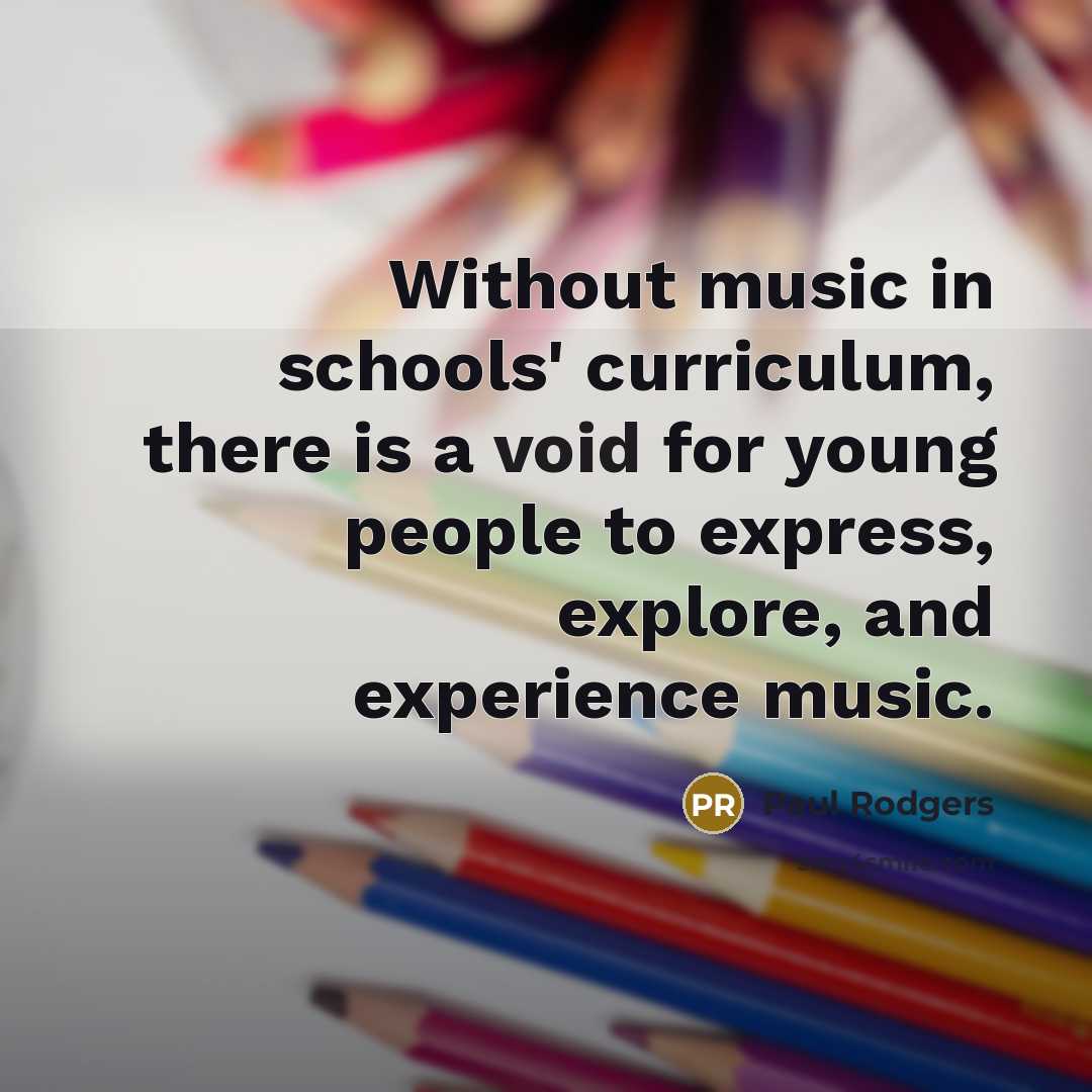 “Without music in schools' curriculum, there is a void for…” quote by Paul Rodgers