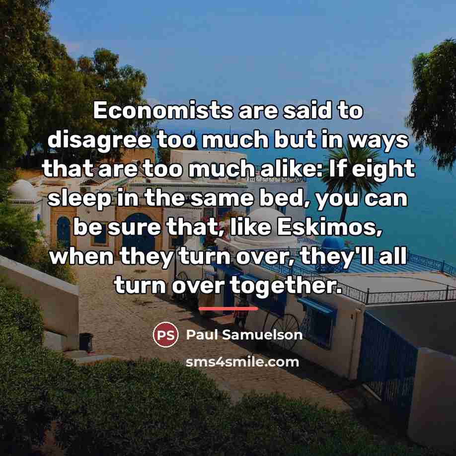 “Economists are said to disagree too much but in ways…” quote by Paul Samuelson