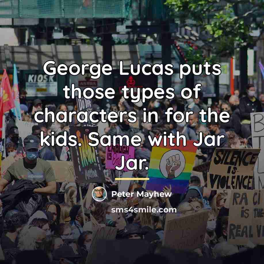 “George Lucas puts those types of characters in for the…” quote by Peter Mayhew