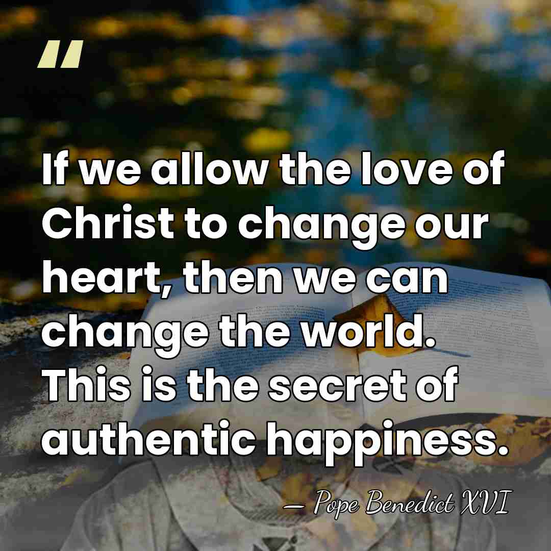 If we allow the love of Christ to change our heart, then&hellip; - Pope Benedict XVI