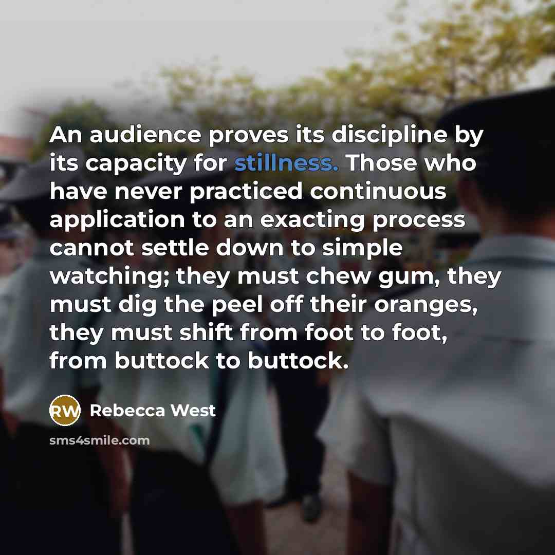 “An audience proves its discipline by its capacity for stillness.…” quote by Rebecca West