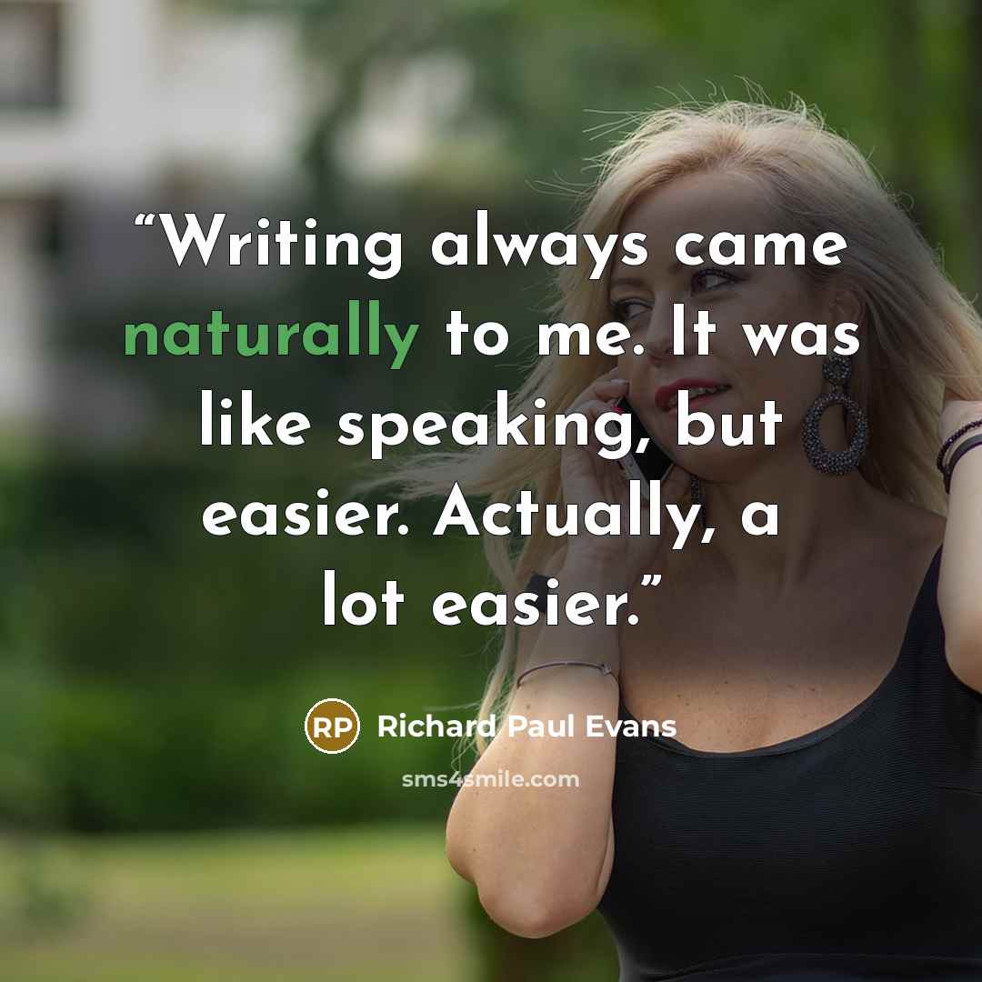 “Writing always came naturally to me. It was like speaking, but easier. Actually, a lot easier.” quote by Richard Paul Evans