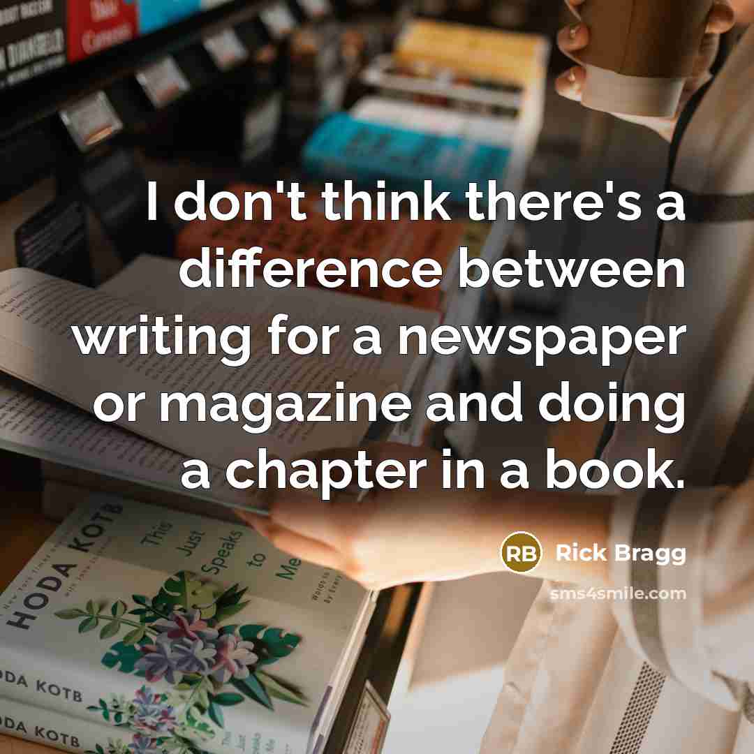 “I don't think there's a difference between writing for a…” quote by Rick Bragg