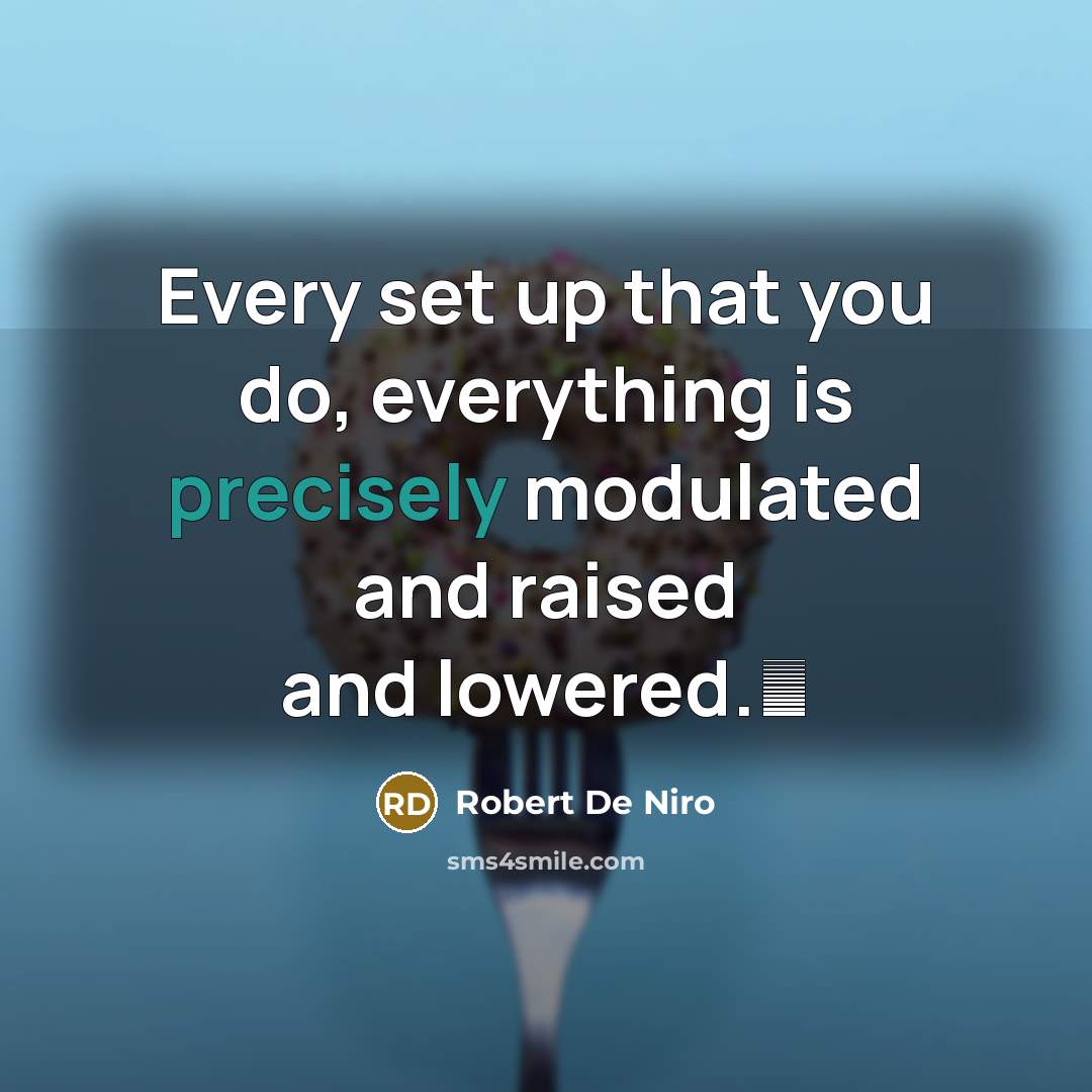 “Every set up that you do, everything is precisely modulated and raised and lowered.” quote by Robert De Niro