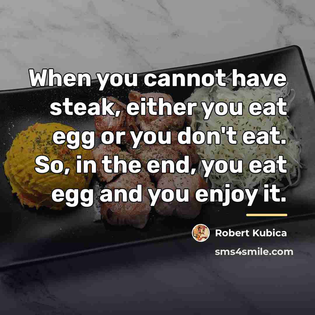 “When you cannot have steak, either you eat egg or…” quote by Robert Kubica