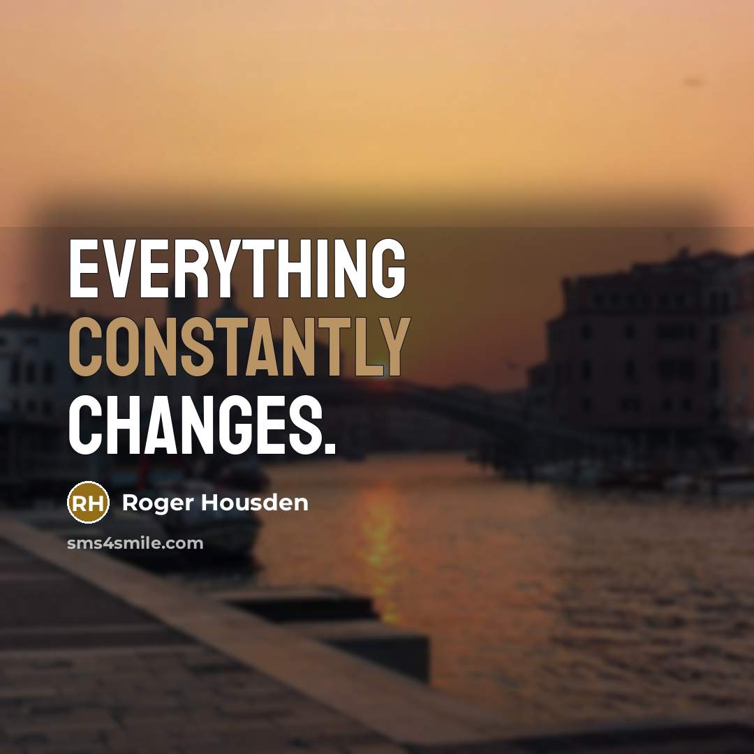 “Everything constantly changes.” quote by Roger Housden