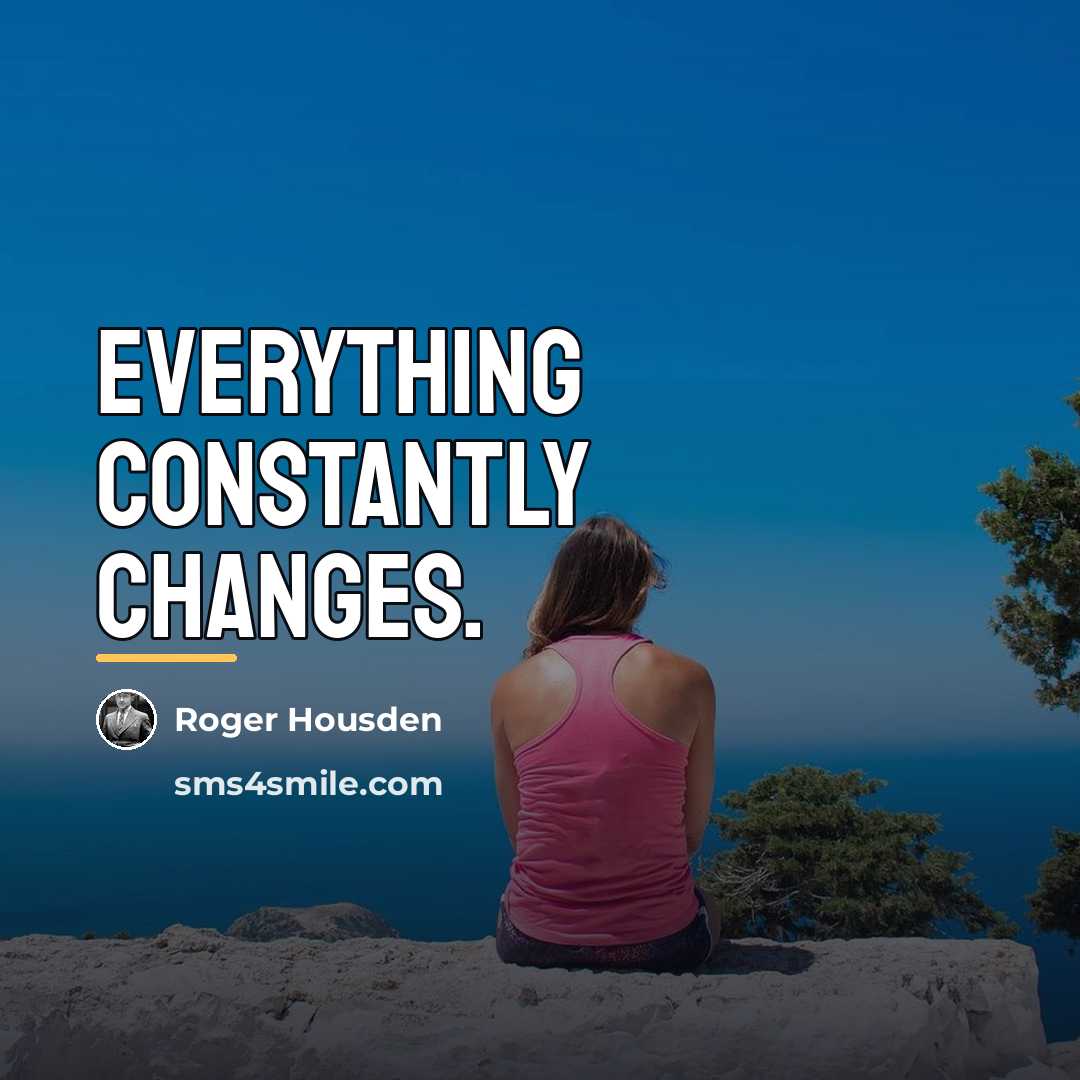 “Everything constantly changes.…” quote by Roger Housden