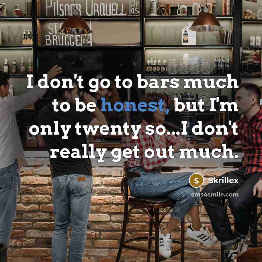 “I don't go to bars much to be honest, but I'm only twenty so...I don't really get out much.” quote by Skrillex
