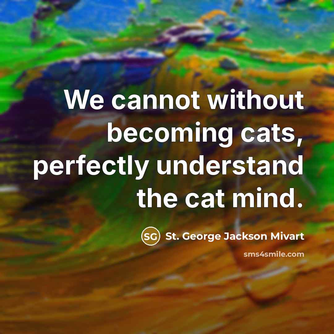 “We cannot without becoming cats, perfectly understand the cat mind.” quote by St. George Jackson Mivart