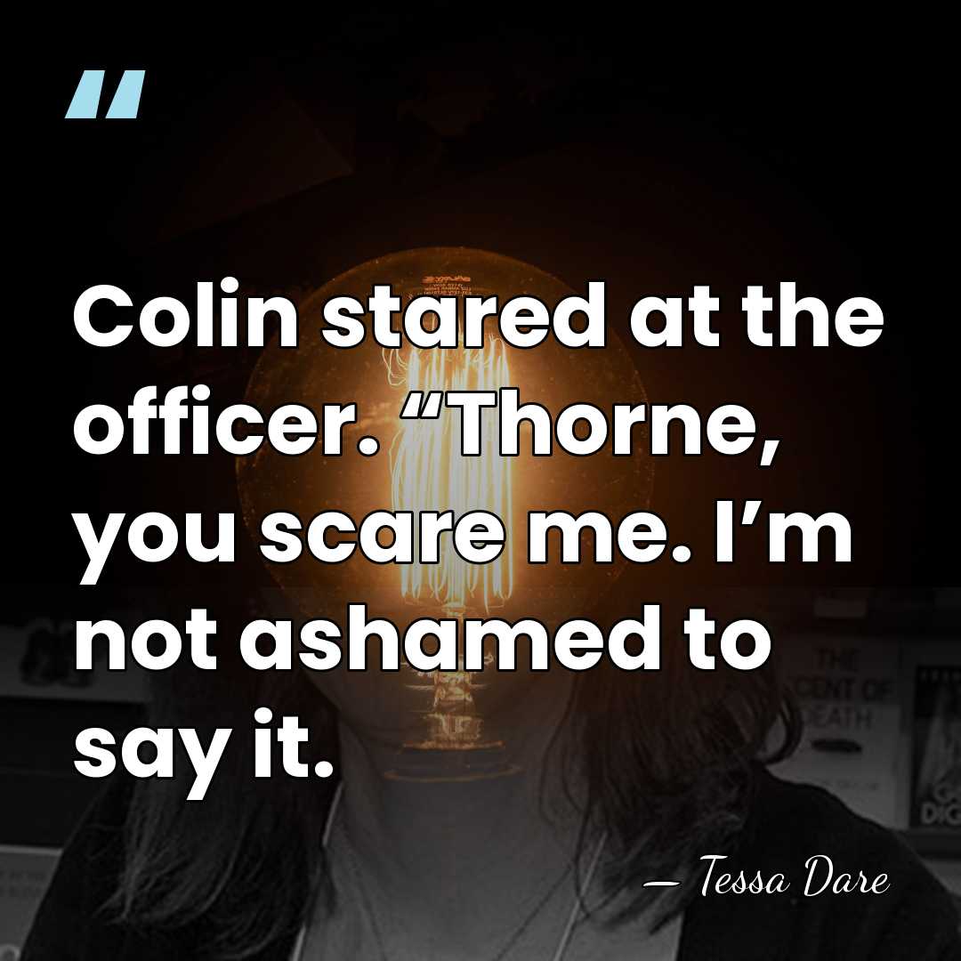 Colin stared at the officer. “Thorne, you scare me. I’m not ashamed&hellip; - Tessa Dare