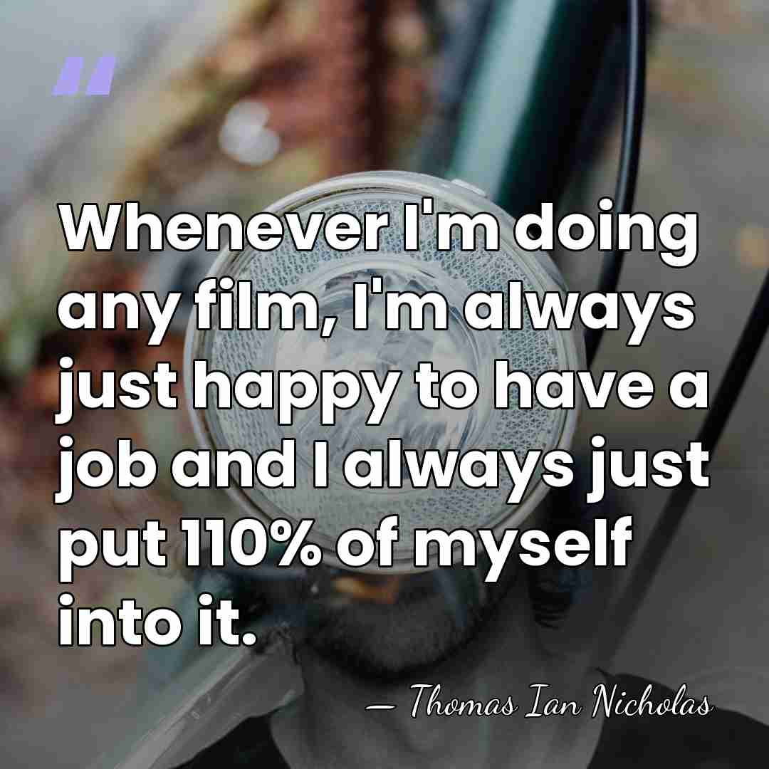 Whenever I'm doing any film, I'm always just happy to have a&hellip; - Thomas Ian Nicholas