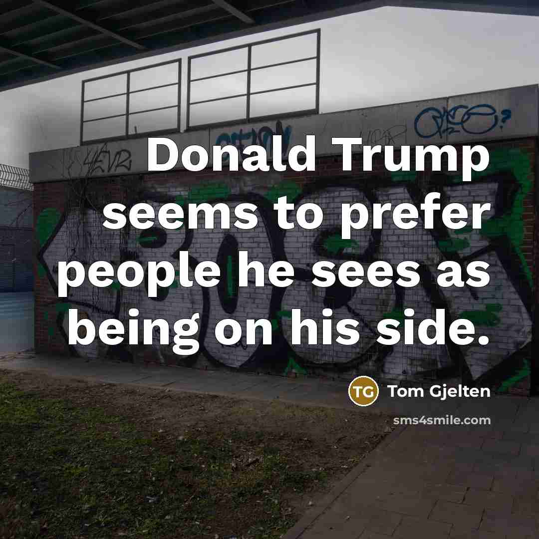 “Donald Trump seems to prefer people he sees as being on his side.” quote by Tom Gjelten