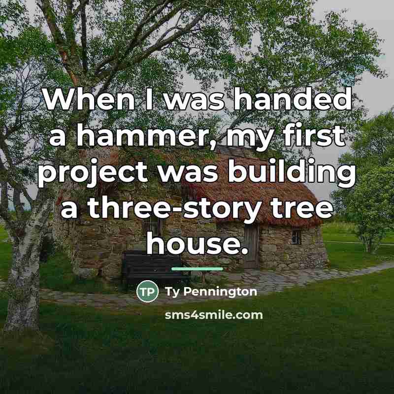 “When I was handed a hammer, my first project was…” quote by Ty Pennington