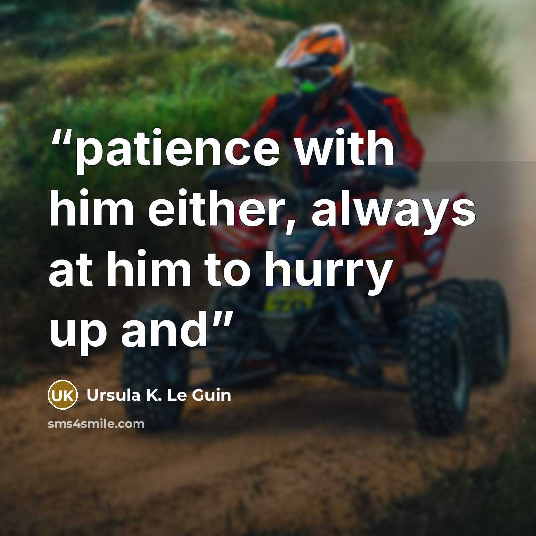 “patience with him either, always at him to hurry up and” quote by Ursula K. Le Guin