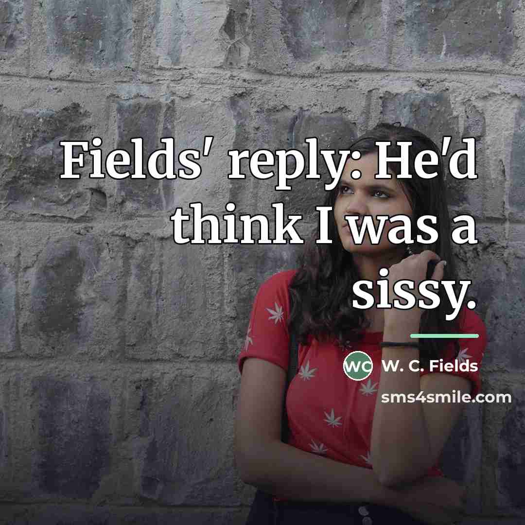 “Fields' reply: He'd think I was a sissy.…” quote by W. C. Fields
