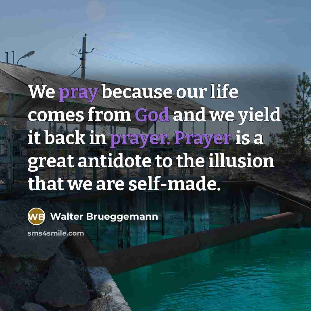 “We pray because our life comes from God and we…” quote by Walter Brueggemann