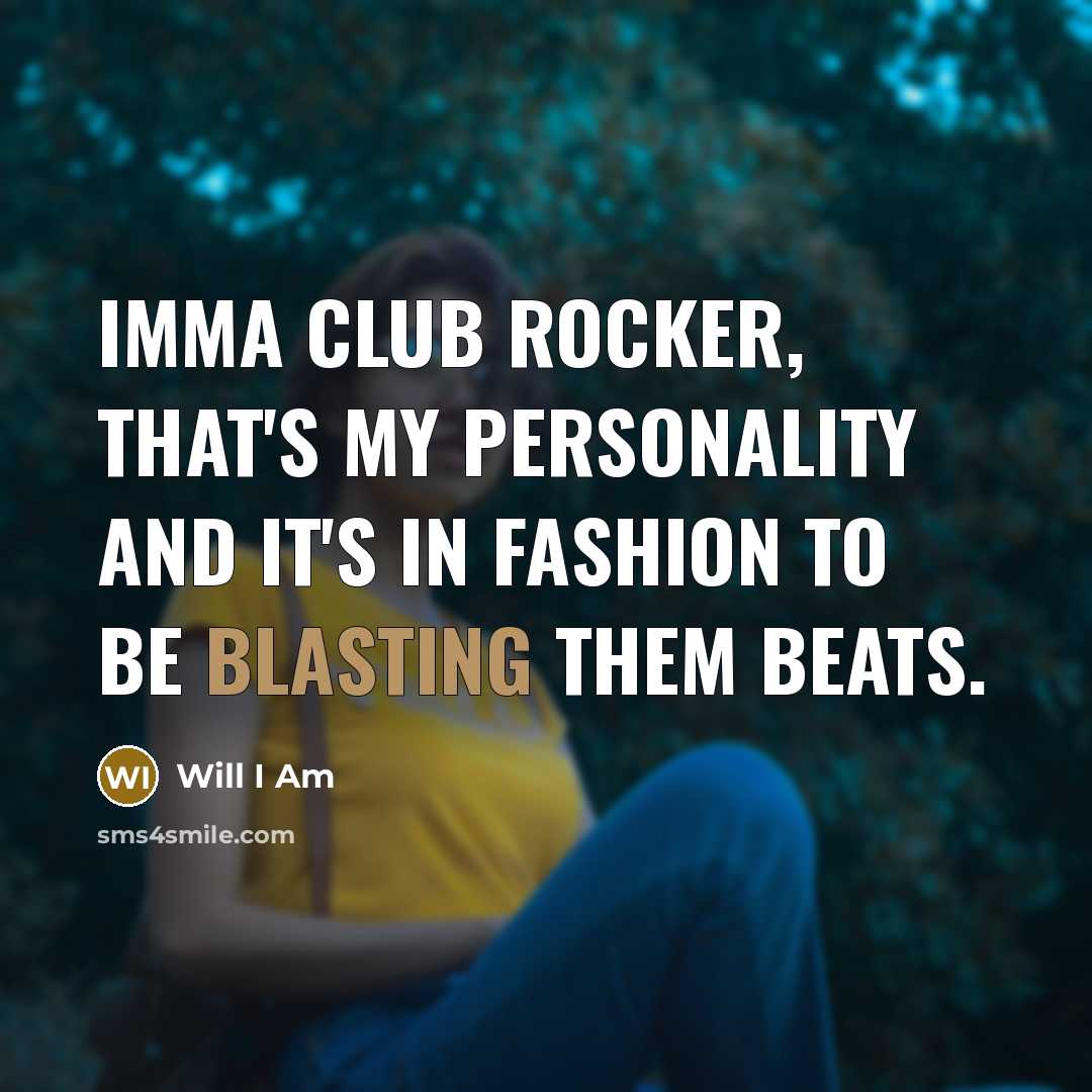 “Imma club rocker, that's my personality and it's in fashion to be blasting them beats.” quote by Will I Am