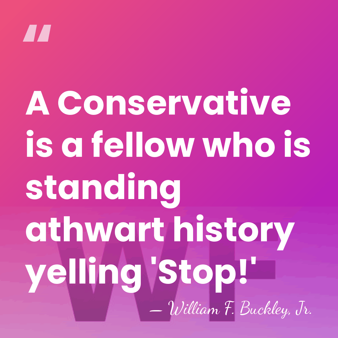 A Conservative is a fellow who is standing athwart history yelling 'Stop!' - William F. Buckley, Jr.