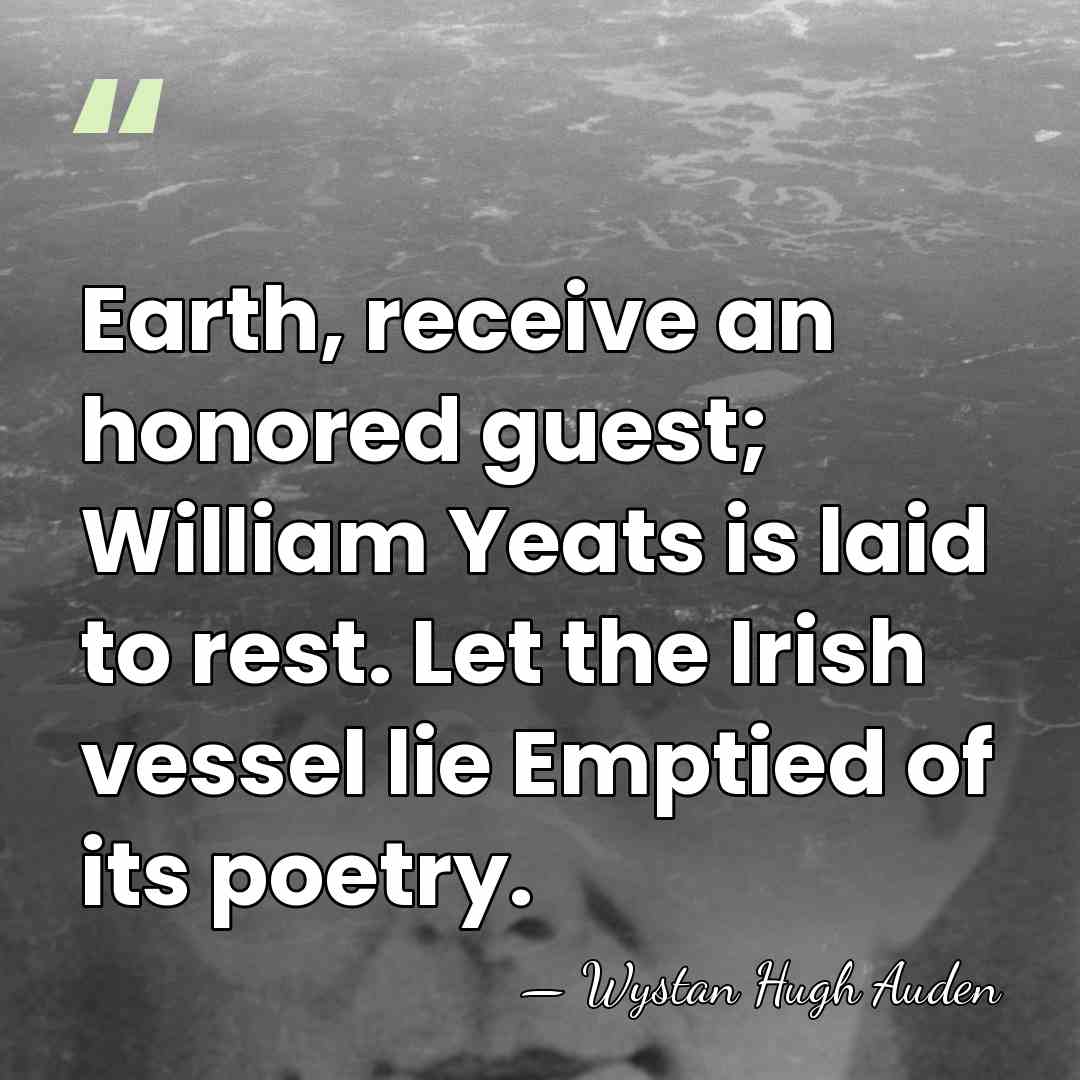 Earth, receive an honored guest; William Yeats is laid to rest. Let&hellip; - Wystan Hugh Auden
