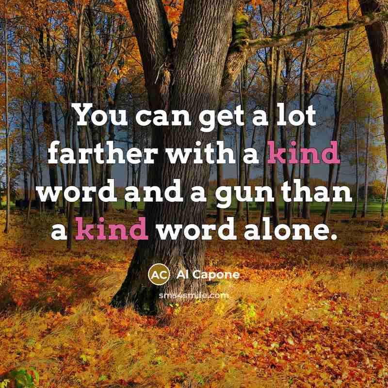 “You can get a lot farther with a kind word and a gun than a kind word alone.” quote by Al Capone