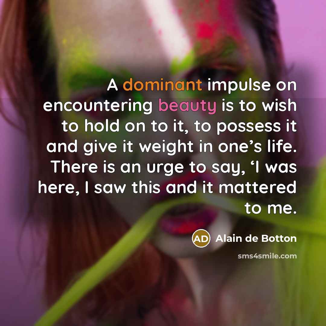 “A dominant impulse on encountering beauty is to wish to…” quote by Alain de Botton