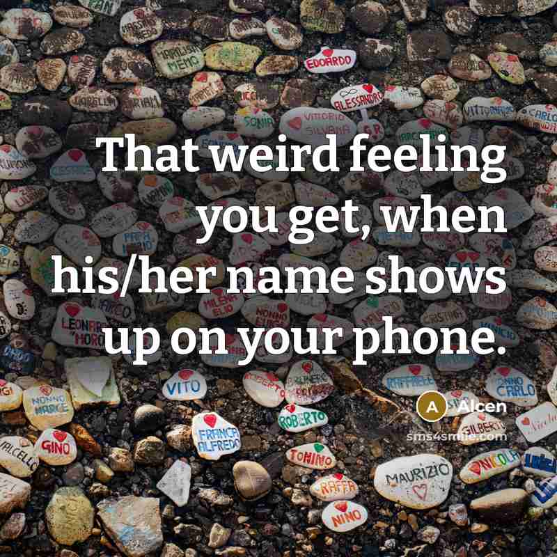 “That weird feeling you get, when his/her name shows up…” quote by Alcen