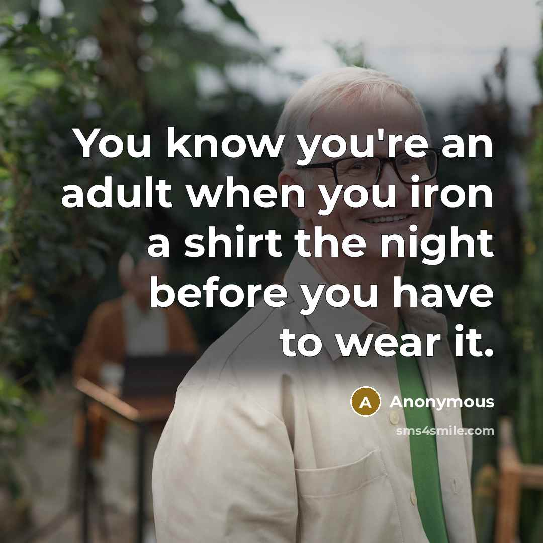 “You know you're an adult when you iron a shirt the night before you have to wear it.” quote by Anonymous
