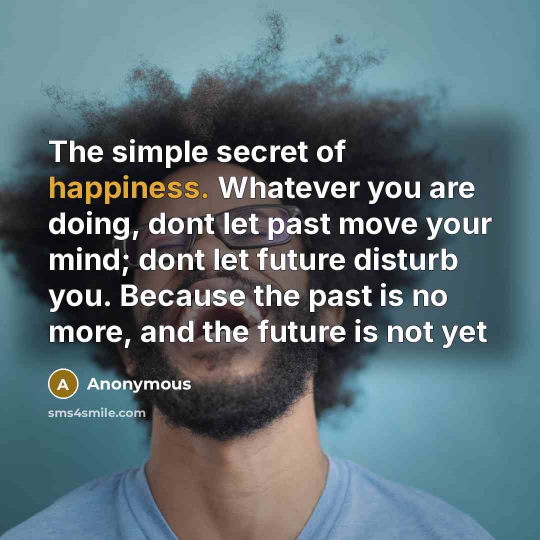 “The simple secret of happiness. Whatever you are doing, dont…” quote by Anonymous
