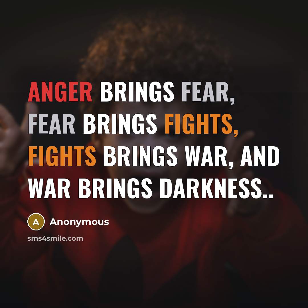 “Anger brings fear, fear brings fights, fights brings war, and…” quote by Anonymous