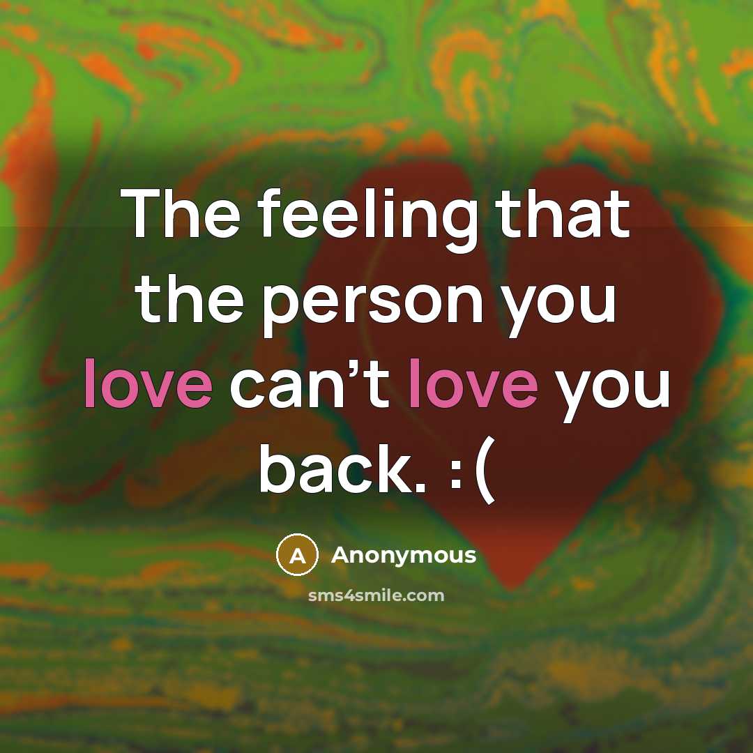 “The feeling that the person you love can't love you…” quote by Anonymous