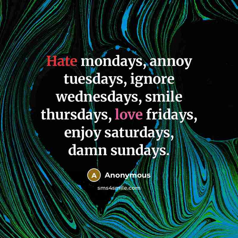 “Hate mondays, annoy tuesdays, ignore wednesdays, smile thursdays, love fridays,…” quote by Anonymous