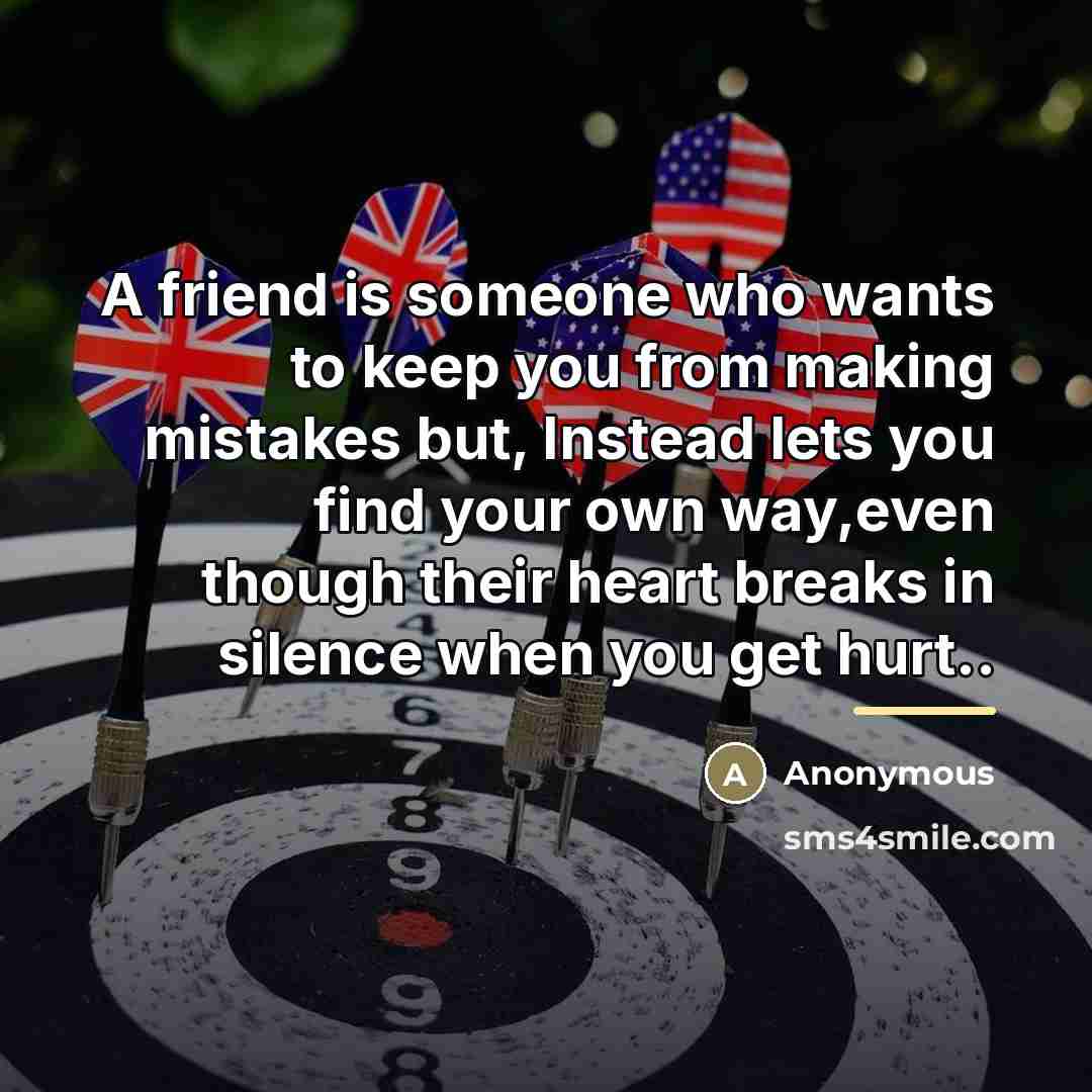 “A friend is someone who wants to keep you from…” quote by Anonymous
