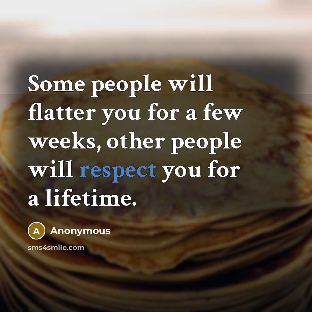 “Some people will flatter you for a few weeks, other people will respect you for a lifetime.” quote by Anonymous