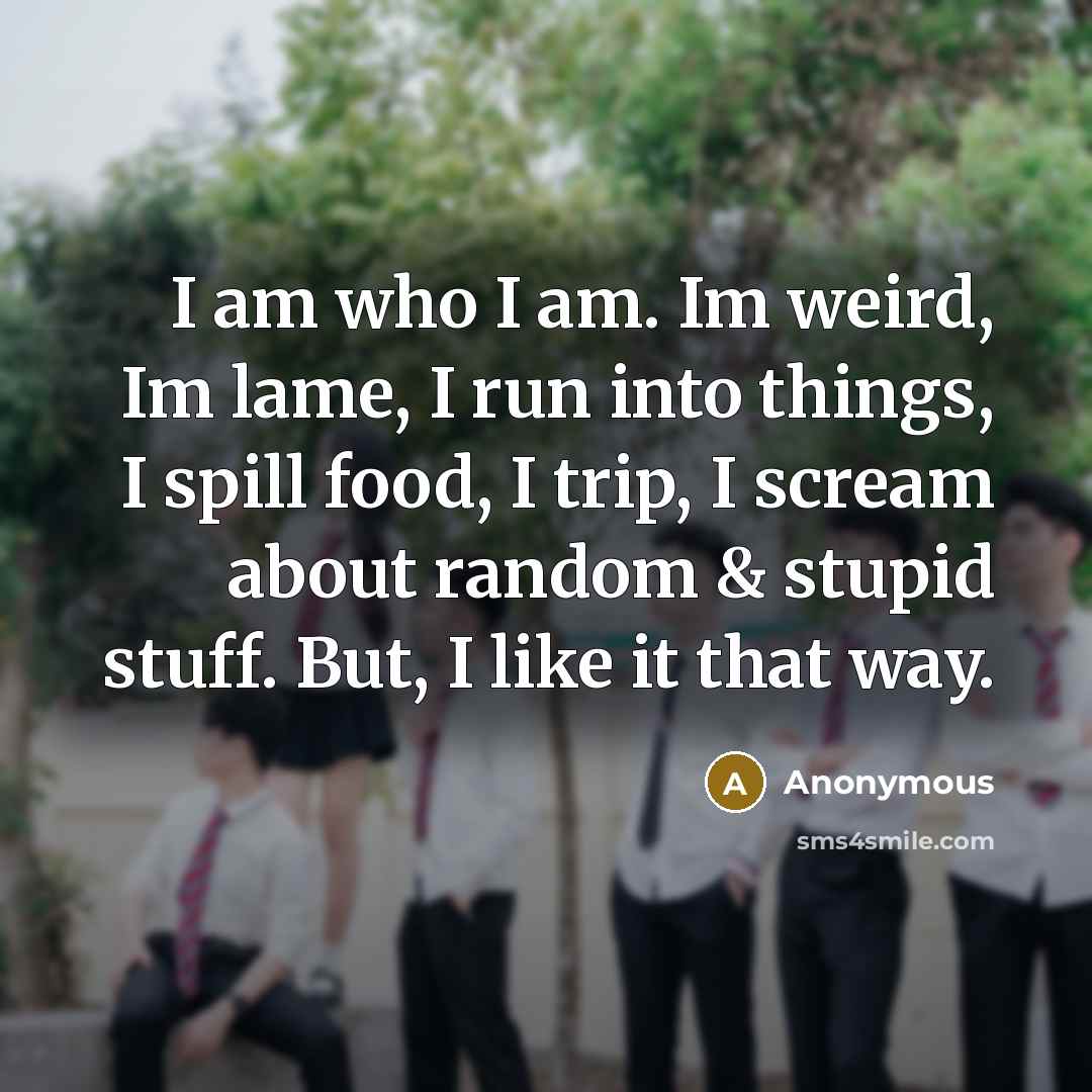 “I am who I am. Im weird, Im lame, I…” quote by Anonymous