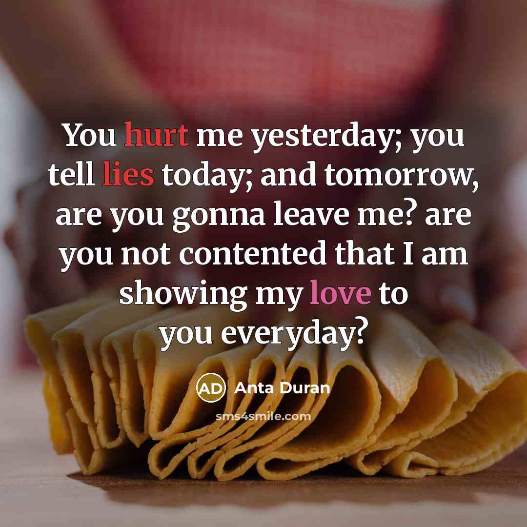“You hurt me yesterday; you tell lies today; and tomorrow, are you gonna leave me? are you not contented that I am showing my love to you everyday?” quote by Anta Duran