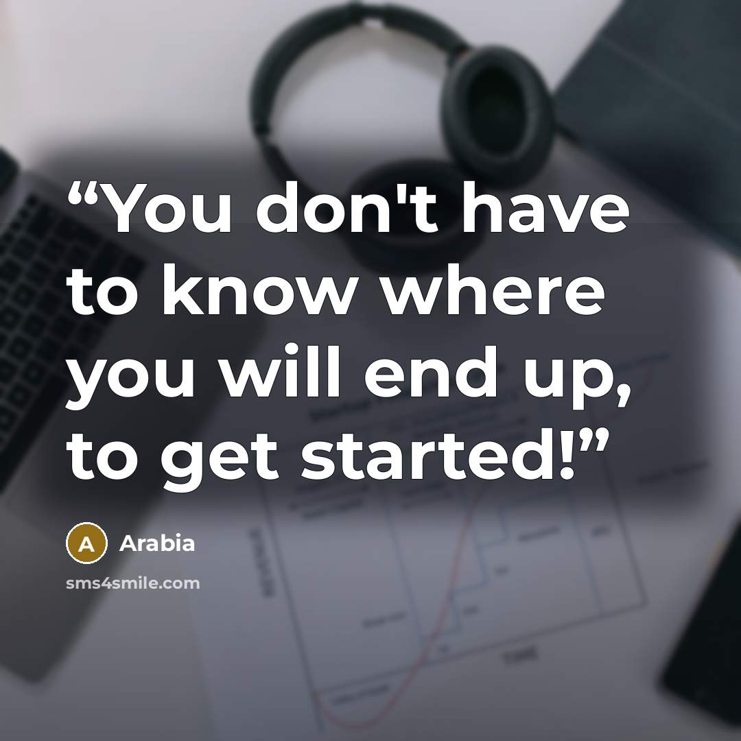 “You don't have to know where you will end up, to get started!” quote by Arabia