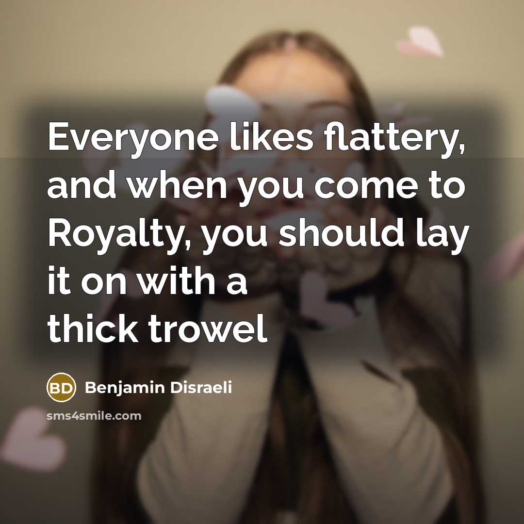 “Everyone likes flattery, and when you come to Royalty, you…” quote by Benjamin Disraeli